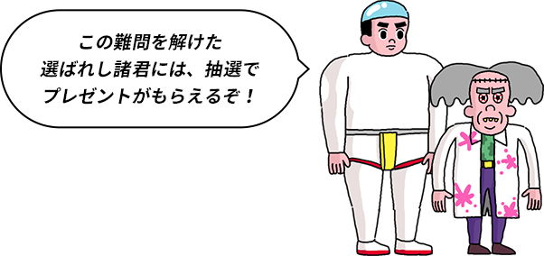 この超難問を解けた選ばれし諸君には、抽選でプレゼントがもらえるぞ!