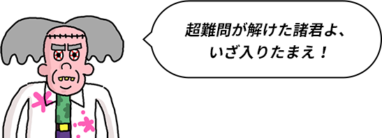 超難問が解けた諸君よ、いざ入りたまえ!
